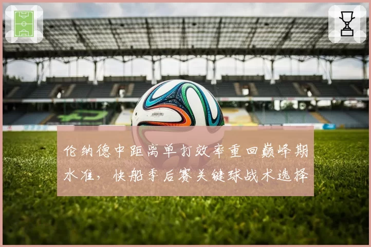 伦纳德中距离单打效率重回巅峰期水准，快船季后赛关键球战术选择倍增