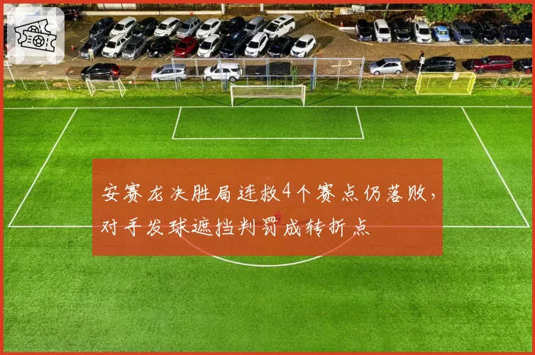 安赛龙决胜局连救4个赛点仍落败,对手发球遮挡判罚成转折点