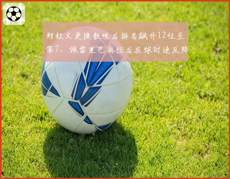 郑钦文更换教练后排名飙升12位至第7,佩雷里巴离任后发球时速反降