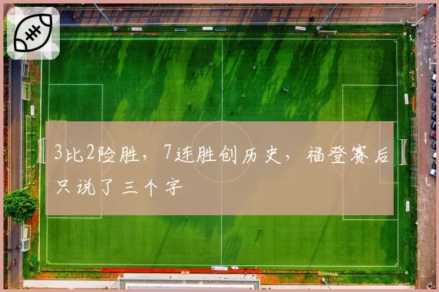 3比2险胜,7连胜创历史,福登赛后只说了三个字