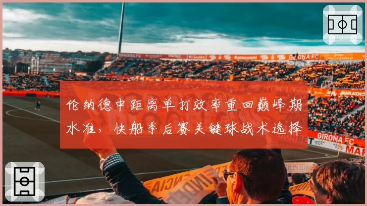 伦纳德中距离单打效率重回巅峰期水准,快船季后赛关键球战术选择倍增