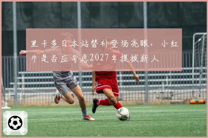 里卡多日本站替补登场亮眼,小红牛是否应考虑2027年提拔新人