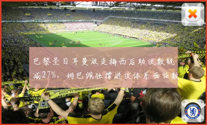 巴黎圣日耳曼放走梅西后助攻数锐减27%，姆巴佩独撑进攻体系面临数据下滑