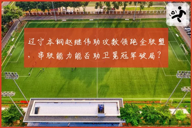 辽宁本钢赵继伟助攻数领跑全联盟，串联能力能否助卫冕冠军破局？