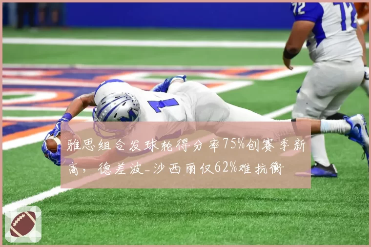 雅思组合发球轮得分率75%创赛季新高,德差波_沙西丽仅62%难抗衡