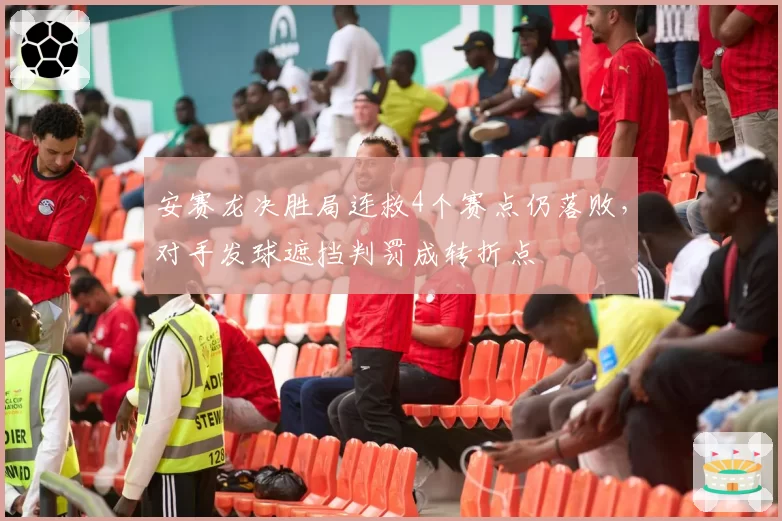 安赛龙决胜局连救4个赛点仍落败,对手发球遮挡判罚成转折点