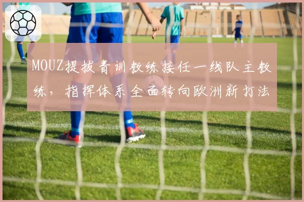 MOUZ提拔青训教练接任一线队主教练,指挥体系全面转向欧洲新打法
