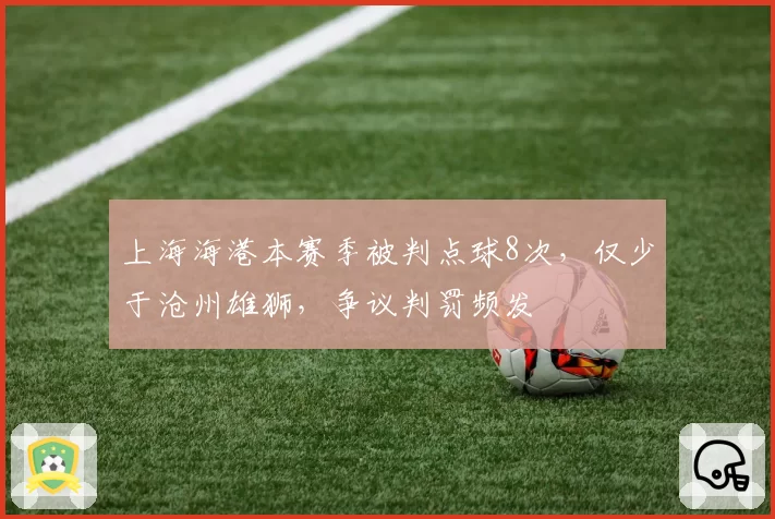 上海海港本赛季被判点球8次,仅少于沧州雄狮,争议判罚频发