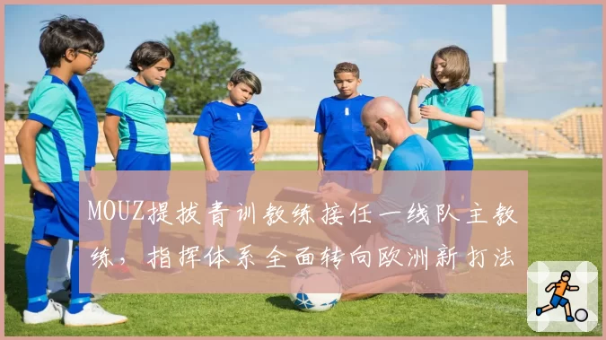 MOUZ提拔青训教练接任一线队主教练,指挥体系全面转向欧洲新打法